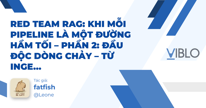 Red Team RAG: Khi mỗi pipeline là một đường hầm tối – Phần 2: Đầu độc dòng chảy – Từ ingestion đến sụp đổ