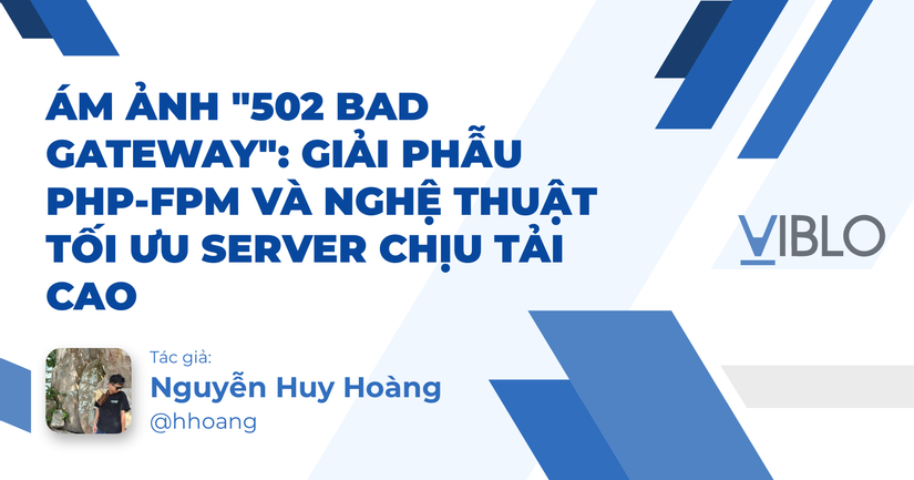 Ám ảnh "502 Bad Gateway": Giải phẫu PHP-FPM và nghệ thuật tối ưu Server chịu tải cao