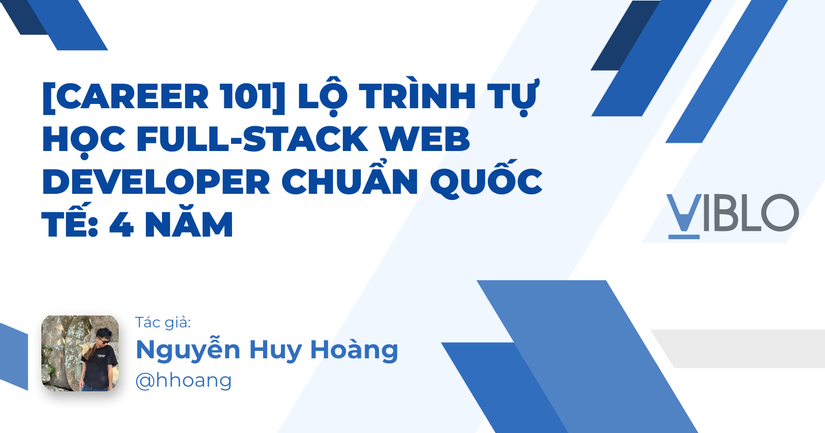 [Career 101] Lộ trình Tự học Full-Stack Web Developer chuẩn quốc tế: 4 Năm