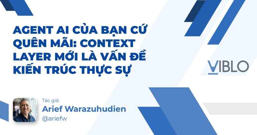 Agent AI Của Bạn Cứ Quên Mãi: Context Layer Mới Là Vấn Đề Kiến Trúc Thực Sự