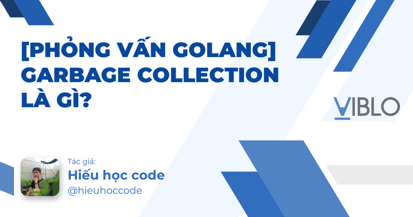 [Golang] Tại sao Go's Garbage Collector là chìa khóa cho hiệu suất cao?