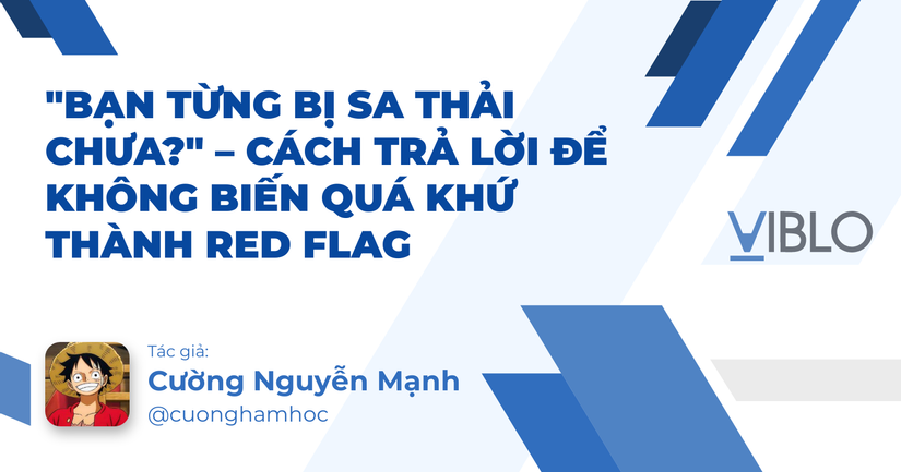 "Bạn Từng Bị Sa Thải Chưa?" – Cách Trả Lời Để Không Biến Quá Khứ Thành Red Flag