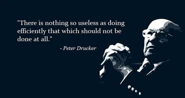 There is nothing so useless as doing efficiently that which should not be done at all. - Peter Drucker -- There is nothing so useless as doing efficiently that which should not be done at all. - Peter Drucker