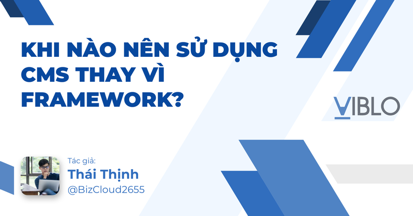 Khi nào nên sử dụng CMS thay vì Framework?