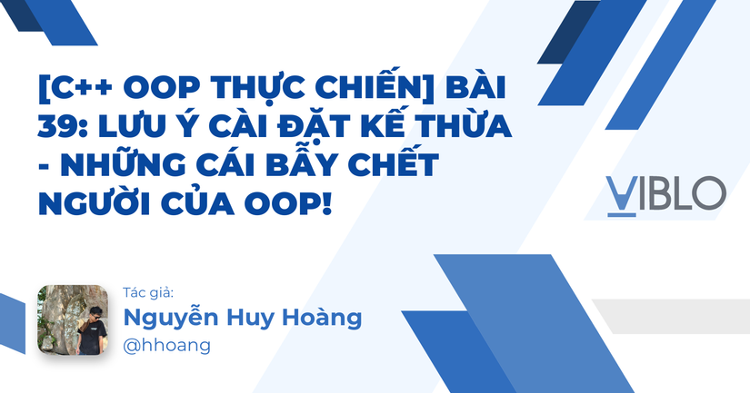 [C++ OOP Thực Chiến] Bài 39: Lưu ý cài đặt kế thừa - Những cái bẫy chết người của OOP!