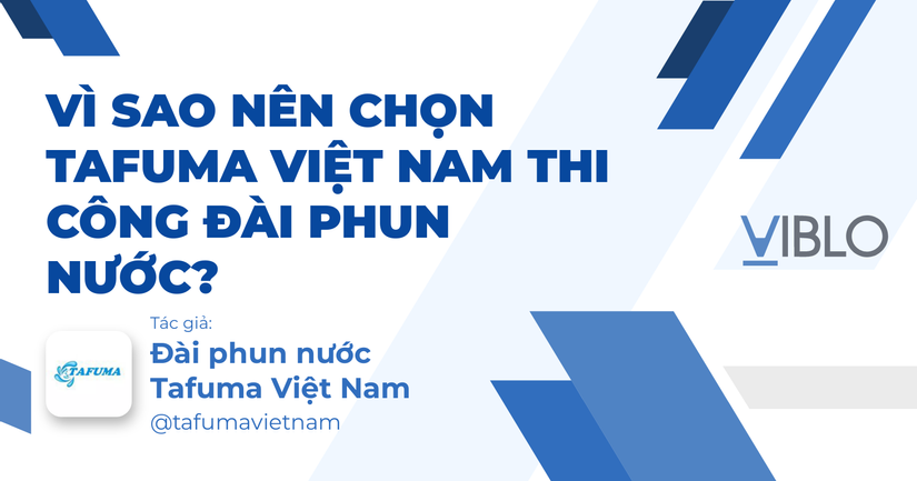 Vì sao nên chọn Tafuma Việt Nam thi công đài phun nước?