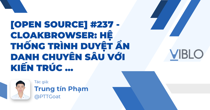 [Open Source] #237 - CloakBrowser: Hệ thống trình duyệt ẩn danh chuyên sâu với kiến trúc Patched Chromium (C++), cơ chế Humanize hành vi và tư duy tàng hình mức nhị phân